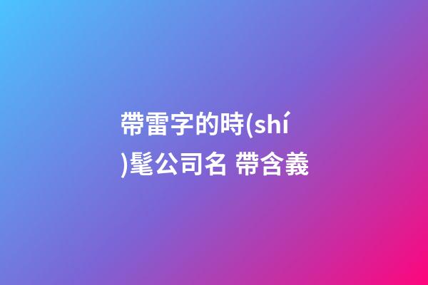 帶雷字的時(shí)髦公司名 帶含義-第1張-公司起名-玄機(jī)派
